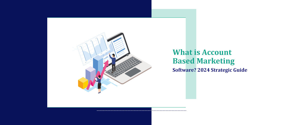 What is Account Based Marketing Software? 2024 Strategic Guide